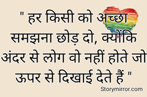" हर किसी को अच्छा समझना छोड़ दो, क्योंकि अंदर से लोग वो नहीं होते जो ऊपर से दिखाई देते हैं "
