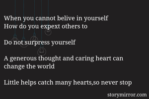 When you cannot belive in yourself 
How do you expext others to

Do not surpress yourself

A generous thought and caring heart can change the world 
 
Little helps catch many hearts,so never stop


