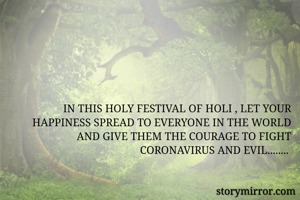 IN THIS HOLY FESTIVAL OF HOLI , LET YOUR HAPPINESS SPREAD TO EVERYONE IN THE WORLD AND GIVE THEM THE COURAGE TO FIGHT CORONAVIRUS AND EVIL........ 