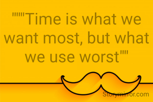"""Time is what we want most, but what we use worst""