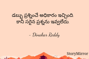 డబ్బు ప్రశ్నించే అధికారం ఇచ్చింది.
కానీ సరైన ప్రశ్నను ఇవ్వలేదు.

- Dinakar Reddy