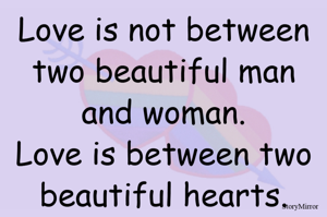 Love is not between two beautiful man and woman.
Love is between two beautiful hearts.