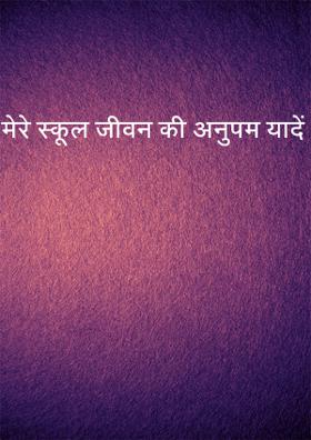 मेरे स्कूल जीवन की अनुपम यादें