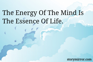 The Energy Of The Mind Is The Essence Of Life.
