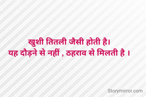 खुशी तितली जैसी होती है।
यह दौड़ने से नहीं , ठहराव से मिलती है ।