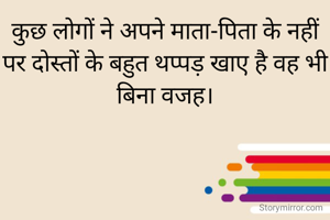 कुछ लोगों ने अपने माता-पिता के नहीं पर दोस्तों के बहुत थप्पड़ खाए है वह भी बिना वजह।