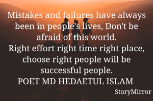 Mistakes and failures have always been in people's lives, Don't be afraid of this world.
Right effort right time right place, choose right people will be successful people.
POET MD HEDAETUL ISLAM 