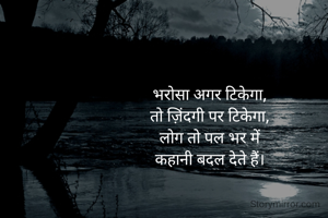भरोसा अगर टिकेगा,
तो ज़िंदगी पर टिकेगा,
लोग तो पल भर में
कहानी बदल देते हैं।