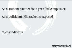 As a student :He needs to get a little exposure

As a politician :His racket is exposed



©stashedviews