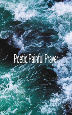 Poetic Painful Prayer 