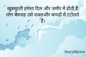 खूबसूरती हमेशा दिल और जमीर में होती है, लोग बेवजह उसे शक्लऔर कपड़ों में टटोलते हैं।
