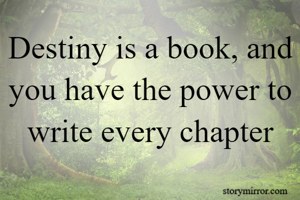 Destiny is a book, and you have the power to write every chapter