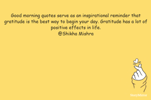 Good morning quotes serve as an inspirational reminder that gratitude is the best way to begin your day. Gratitude has a lot of positive effects in life.
@Shikha Mishra