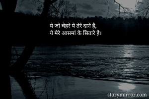 ये जो चेहरे पे तेरे दाने है,
ये मेरे आसमां के सितारे है।