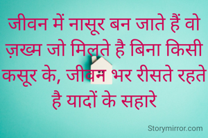 जीवन में नासूर बन जाते हैं वो ज़ख्म जो मिलते है बिना किसी कसूर के, जीवन भर रीसते ‌रहते है यादों के सहारे