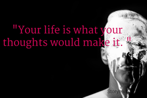 "Your life is what your thoughts would make it. "
