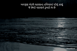અવગુણ એટલે વહાણના તળિયામાં પડેલું કાણું
જે છેવટે વહાણને ડુબાડે જ છે