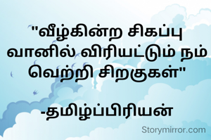 "வீழ்கின்ற சிகப்பு வானில் விரியட்டும் நம் வெற்றி சிறகுகள்"

-தமிழ்ப்பிரியன்
