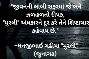 

"જીવનની લાંબી સફરમાં જે બને ઝળહળતો દીપક, 
"મુરલી" અંધકારને દૂર કરે તેને શિષ્ટાચાર કહેવાય છે." 

-ધનજીભાઈ ગઢીયા "મુરલી" (જુનાગઢ) 
