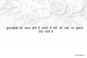 कुछ ख्वाबों  की  आदत  होती  है  पलकों  में  नमी  और  लबों   पर  मुस्कान  छोड़  जाती  है