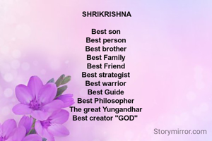  SHRIKRISHNA

Best son
Best person
Best brother
Best Family
Best Friend
Best strategist
Best warrior
Best Guide
Best Philosopher
The great Yungandhar
Best creator "GOD" 