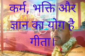 कर्म, भक्ति और ज्ञान का योग है गीता।