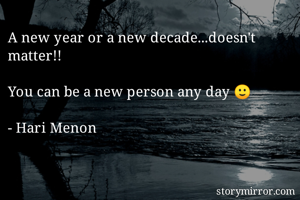 A new year or a new decade...doesn't matter!!

You can be a new person any day 🙂

- Hari Menon