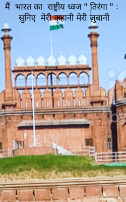 मैं  भारत का  राष्ट्रीय ध्वज " तिरंगा " : सुनिए  मेरी कहानी मेरी ज़ुबानी
