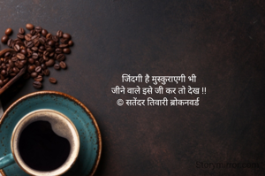 जिंदगी है मुस्कुराएगी भी
जीने वाले इसे जी कर तो देख !!
© सतेंदर तिवारी ब्रोकनवर्ड 