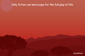 Only fiction can lend scope for the full play of life.