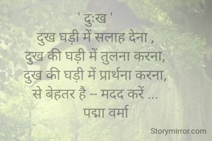 ' दुःख '
दुख घड़ी में सलाह देना ,
दुख की घड़ी में तुलना करना,
दुख की घड़ी में प्रार्थना करना,
से बेहतर है -- मदद करें ...
       पद्मा वर्मा 
