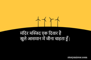मंदिर मस्जिद एक दिवार है 
खुले आसमान में जीना चाहता हूँ | 