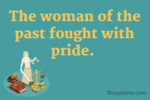 The woman of the past fought with pride. 