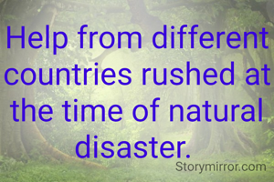 Help from different countries rushed at the time of natural disaster. 