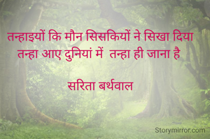 

तन्हाइयों कि मौन सिसकियों ने सिखा दिया
तन्हा आए दुनियां में  तन्हा ही जाना है 

सरिता बर्थवाल