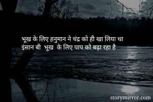भूख के लिए हनुमान ने चंद्र को ही खा लिया था
इंसान बी  भूख  के लिए पाप को बढ़ा रहा है