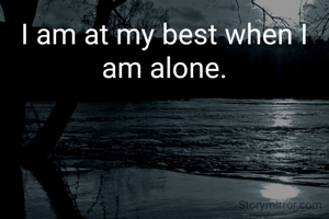 I am at my best when I am alone.