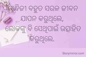 ଗାନ୍ଧିଜୀ ବହୁତ ସରଳ ଜୀବନ ଯାପନ କରୁଥିଲେ, 
ଲୋକଙ୍କୁ ବି ସେଥିପାଇଁ ଉତ୍ସାହିତ କରୁଥିଲେ. 