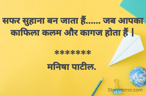सफर सुहाना बन जाता हैं...... जब आपका काफिला कलम और कागज होता हैं |

*******
मनिषा पाटील. 