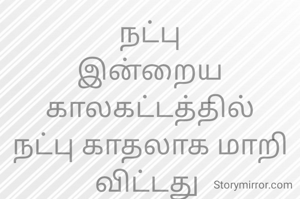 நட்பு
இன்றைய காலகட்டத்தில் நட்பு காதலாக மாறி விட்டது 