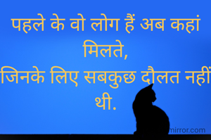 पहले के वो लोग हैं अब कहां मिलते,
जिनके लिए सबकुछ दौलत नहीं थी.