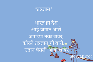 *तंत्रज्ञान*

भारत हा देश,
आहे जगात भारी,
जगाच्या नकाशावर,
कोरले तंत्रज्ञान ची वारी,
उडान घेतली आकाशावर