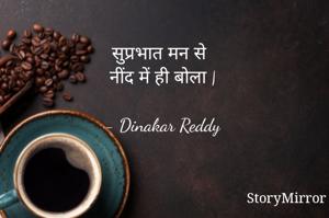 सुप्रभात मन से
नींद में ही बोला |

- Dinakar Reddy