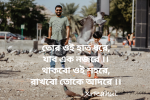 তোর ওই হাত ধরে,
যাব এক নজরে ।।
থাকবো ওই শহরে,
রাখবো তোকে আদরে ।।
                      -XrRahul