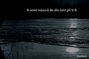 જે નાવમાં અહંકારનો છેદ હોય તેનાવ ડુબે જ છે