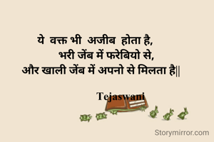         

  ये  वक्त भी  अजीब  होता है,
          भरी जेंब में फरेबियो से,
      और खाली जेंब में अपनो से मिलता है||

                    Tejaswani
              

