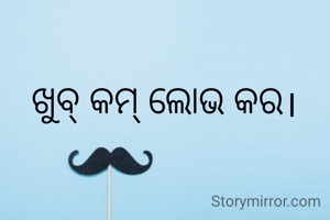 ଖୁବ୍ କମ୍ ଲୋଭ କର।