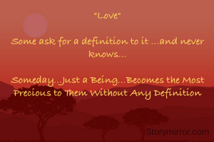 "Love"

Some ask for a definition to it ...and never knows...

Someday...Just a Being...Becomes the Most Precious to Them Without Any Definition