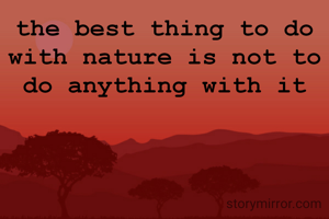 the best thing to do with nature is not to do anything with it