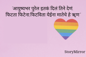 "आयुष्यभर पुरेल इतकं दिलं तिने देणं.
फिटता फिटेना,फिटविता येईना मातेचे हे ॠण"